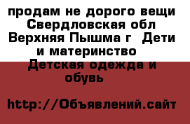 продам не дорого вещи - Свердловская обл., Верхняя Пышма г. Дети и материнство » Детская одежда и обувь   